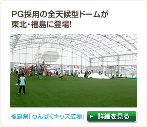 PG採用の全天候型ドームが東北・福島に登場！